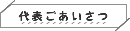 代表ごあいさつ